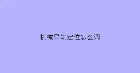 “机械导轨定位怎么调(机床导轨原理)