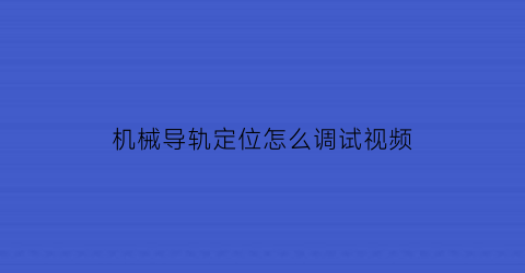 机械导轨定位怎么调试视频(导轨定位块的作用)