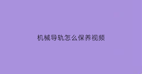 “机械导轨怎么保养视频(机械导轨怎么保养视频讲解)