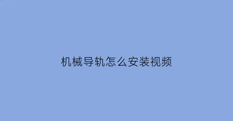 “机械导轨怎么安装视频(导轨安装方法视频)