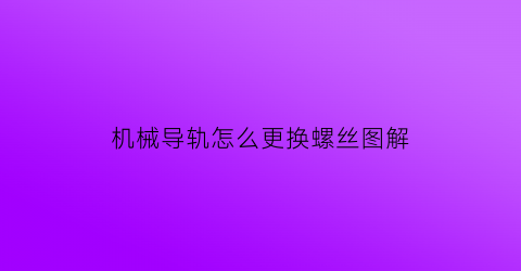 机械导轨怎么更换螺丝图解(导轨拆卸方法)