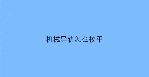 机械导轨怎么校平(导轨如何调整间隙)