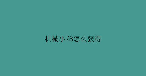 机械小78怎么获得