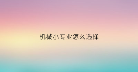 机械小专业怎么选择