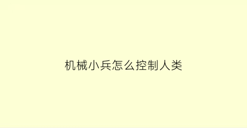 “机械小兵怎么控制人类(机械先驱击杀小兵)