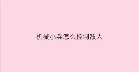 机械小兵怎么控制敌人