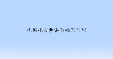 机械小发明讲解稿怎么写(机械小发明讲解稿怎么写的)