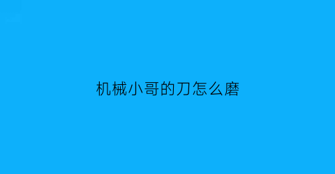 机械小哥的刀怎么磨(机械磨刀基本方法)