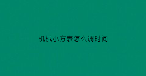 “机械小方表怎么调时间(小方表怎么调表带)