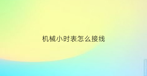 “机械小时表怎么接线(机械小时表怎么调)