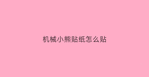 “机械小熊贴纸怎么贴(机械小熊贴纸怎么贴好看)