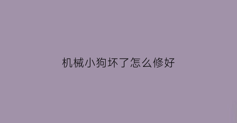 机械小狗坏了怎么修好(机械小狗坏了怎么修好图解)