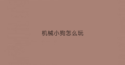 “机械小狗怎么玩(机械小狗怎么玩视频教程)