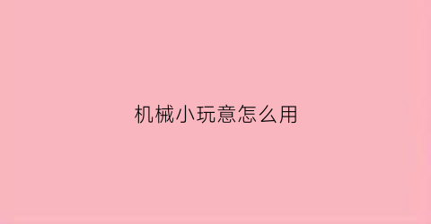 机械小玩意怎么用