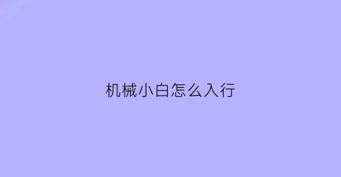 机械小白怎么入行(机械小白怎么入行机械)