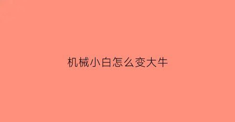 “机械小白怎么变大牛(机械怎么弄)