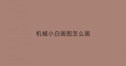 机械小白画图怎么画(机械小白画图怎么画的)