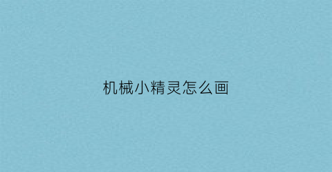 “机械小精灵怎么画(小精灵如何画)