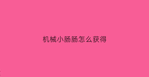 “机械小肠肠怎么获得(小肠的机械消化)