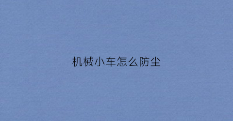 机械小车怎么防尘