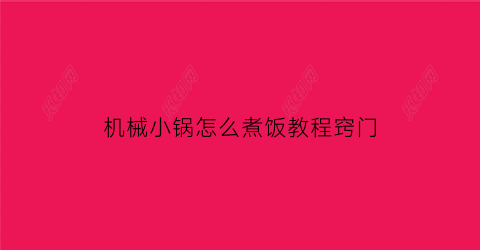 “机械小锅怎么煮饭教程窍门(机器锅怎么使用)