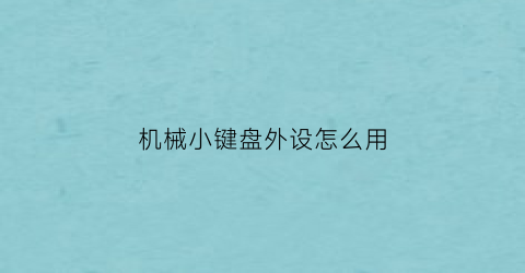 “机械小键盘外设怎么用(机械键盘的小键盘怎么开启)