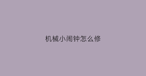 机械小闹钟怎么修