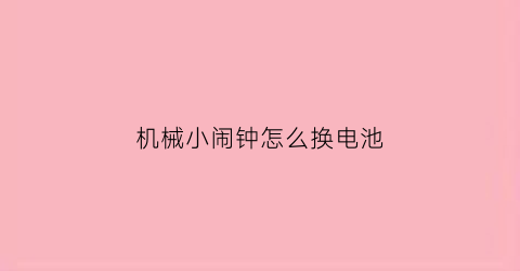 机械小闹钟怎么换电池