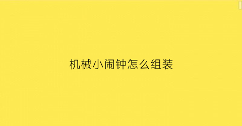 机械小闹钟怎么组装