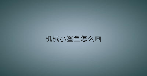 机械小鲨鱼怎么画