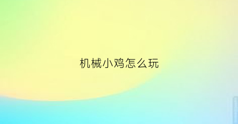 “机械小鸡怎么玩(机械小鸡怎么玩视频教程)