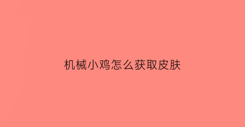 机械小鸡怎么获取皮肤(机械小鸡任务攻略)