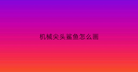 机械尖头鲨鱼怎么画