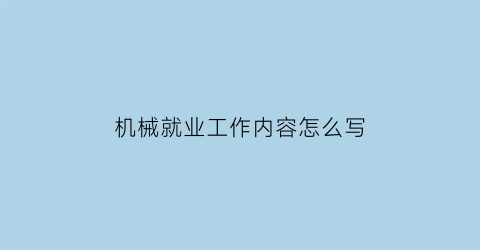 “机械就业工作内容怎么写(机械就业工作内容怎么写好)