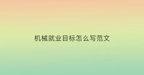 “机械就业目标怎么写范文(机械就业目标怎么写范文图片)