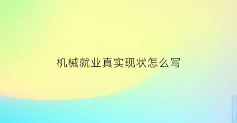 “机械就业真实现状怎么写(机械专业就业现状)