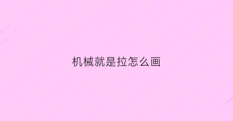 “机械就是拉怎么画(机械怎么画简笔画)