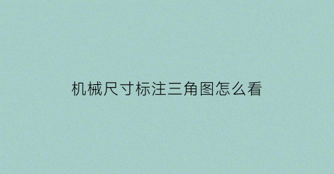 “机械尺寸标注三角图怎么看(机械尺寸标注三角图怎么看的)