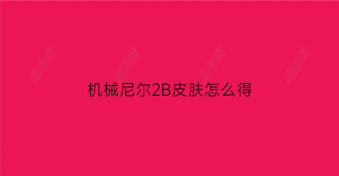 机械尼尔2B皮肤怎么得