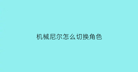 “机械尼尔怎么切换角色(尼尔机械怎么吃药)