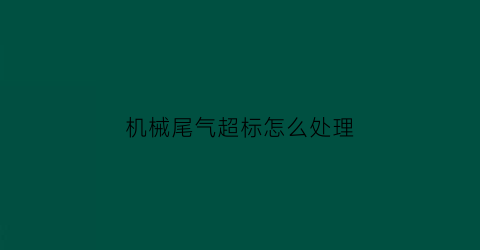 机械尾气超标怎么处理(工程机械尾气处理装置生产厂家)