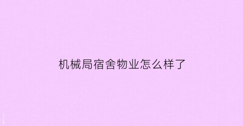 机械局宿舍物业怎么样了(机械局幼儿园位置在哪里)