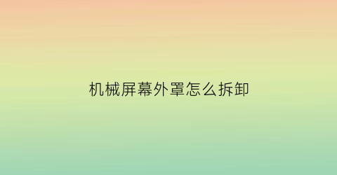 机械屏幕外罩怎么拆卸