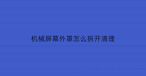 机械屏幕外罩怎么拆开清理