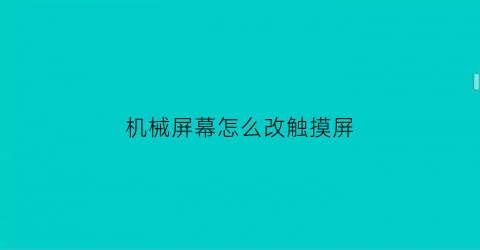 机械屏幕怎么改触摸屏(机械触摸屏失灵怎么办)