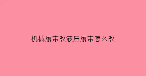 机械履带改液压履带怎么改(机械履带改液压履带怎么改的)