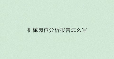 机械岗位分析报告怎么写(机械岗位分析报告怎么写好)