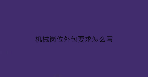 机械岗位外包要求怎么写(机械岗位外包要求怎么写范文)