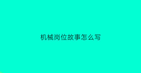 机械岗位故事怎么写(机械岗位职责)