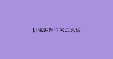 机械崛起任务怎么做(机械崛起任务怎么做视频)